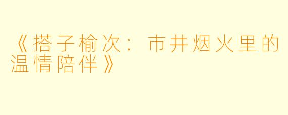 《搭子榆次：市井烟火里的温情陪伴》