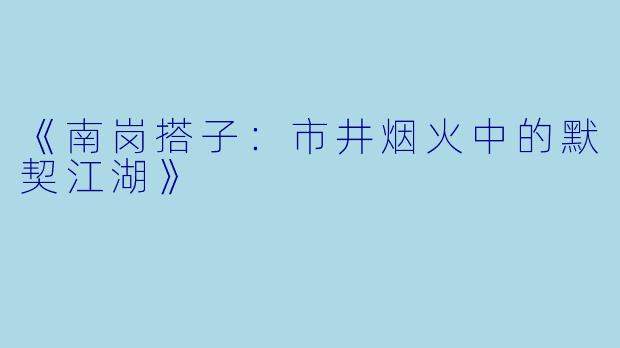《南岗搭子：市井烟火中的默契江湖》