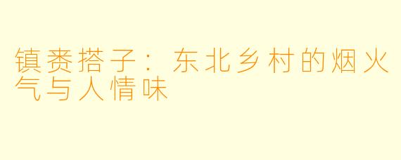 镇赉搭子：东北乡村的烟火气与人情味