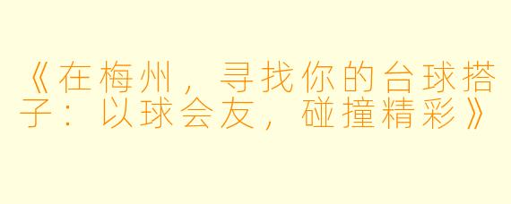 《在梅州，寻找你的台球搭子：以球会友，碰撞精彩》