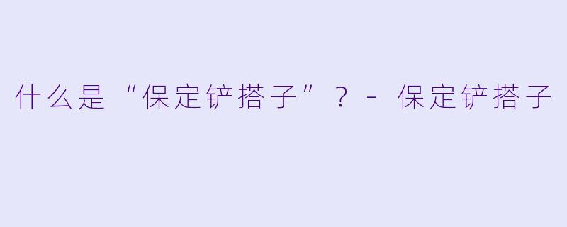 什么是“保定铲搭子”？-保定铲搭子