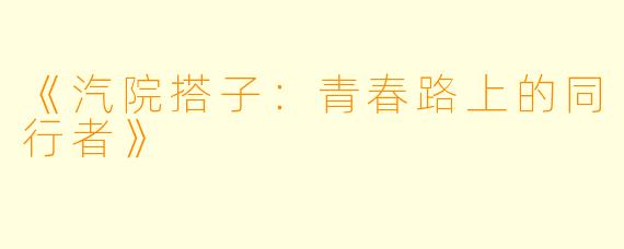 《汽院搭子：青春路上的同行者》