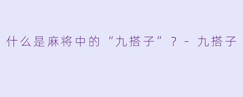 什么是麻将中的“九搭子”?