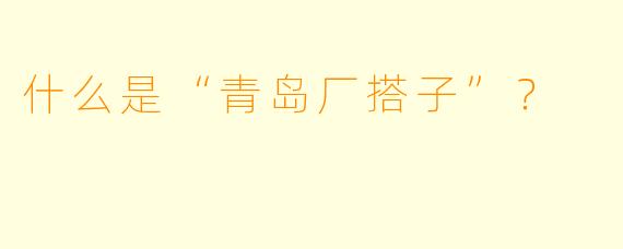 什么是“青岛厂搭子”？