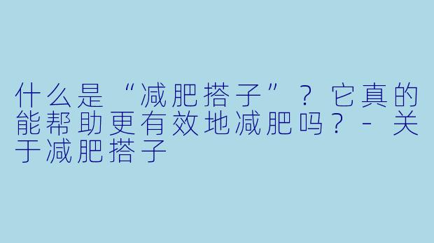 什么是“减肥搭子”？它真的能帮助更有效地减肥吗？-关于减肥搭子