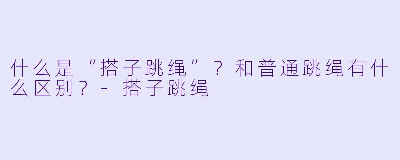 什么是“搭子跳绳”？和普通跳绳有什么区别？-搭子跳绳
