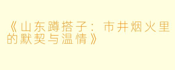 《山东蹲搭子：市井烟火里的默契与温情》