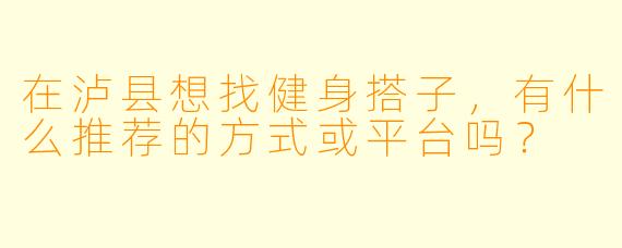 在泸县想找健身搭子，有什么推荐的方式或平台吗？