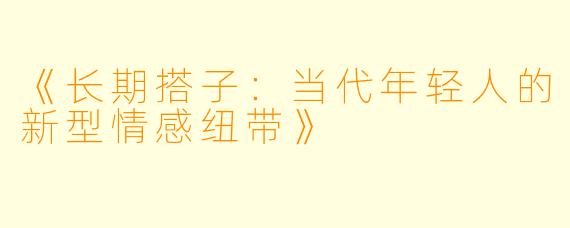 《长期搭子：当代年轻人的新型情感纽带》