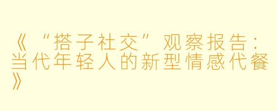 《“搭子社交”观察报告：当代年轻人的新型情感代餐》
