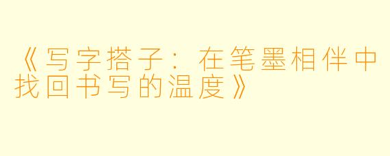 《写字搭子:在笔墨相伴中找回书写的温度》