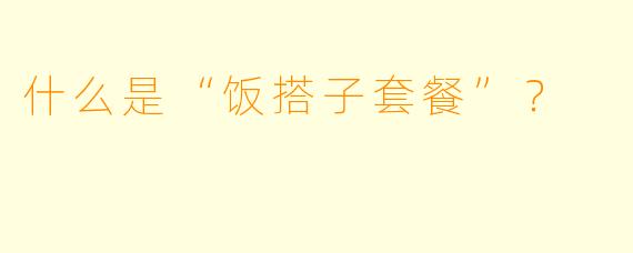 什么是“饭搭子套餐”？