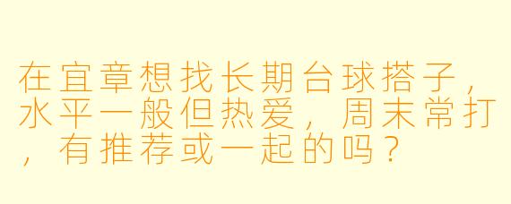 在宜章想找长期台球搭子，水平一般但热爱，周末常打，有推荐或一起的吗？