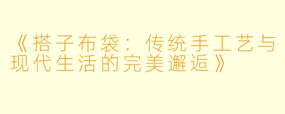 《搭子布袋：传统手工艺与现代生活的完美邂逅》