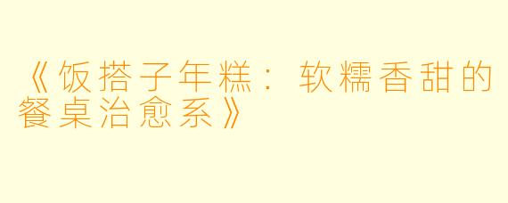 《饭搭子年糕：软糯香甜的餐桌治愈系》