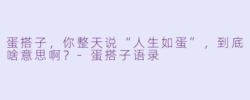蛋搭子，你整天说“人生如蛋”，到底啥意思啊？-蛋搭子语录