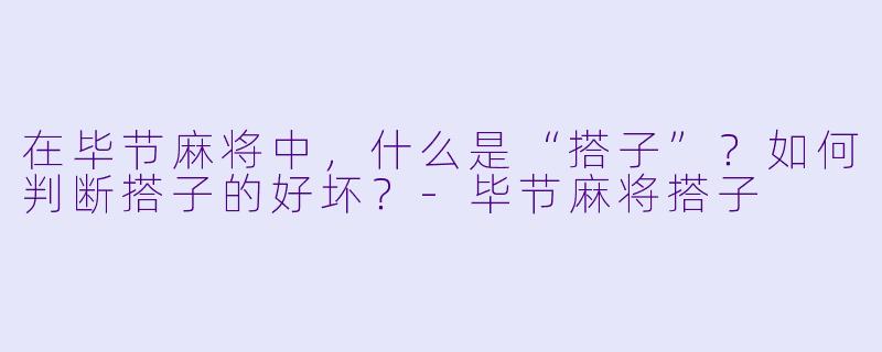 在毕节麻将中，什么是“搭子”？如何判断搭子的好坏？-毕节麻将搭子