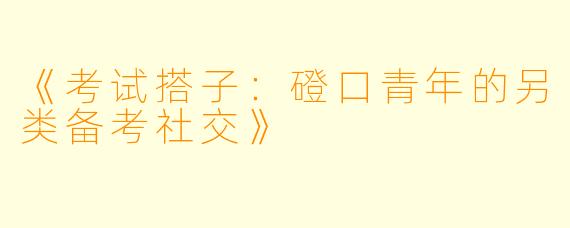 《考试搭子：磴口青年的另类备考社交》
