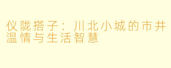 仪陇搭子：川北小城的市井温情与生活智慧