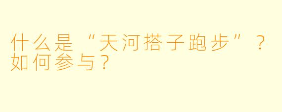 什么是“天河搭子跑步”？如何参与？
