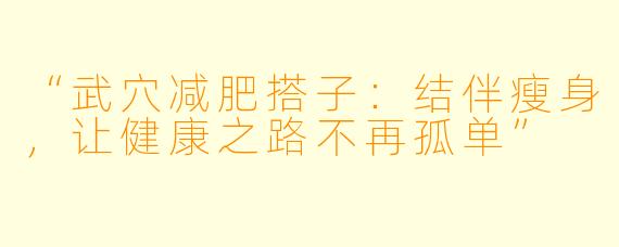 “武穴减肥搭子：结伴瘦身，让健康之路不再孤单”