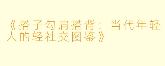 《搭子勾肩搭背：当代年轻人的轻社交图鉴》