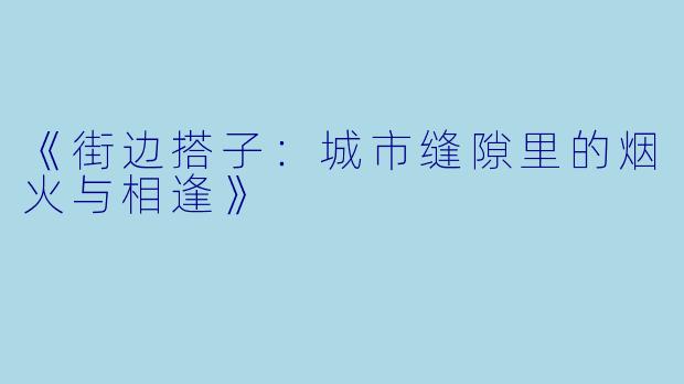 《街边搭子：城市缝隙里的烟火与相逢》