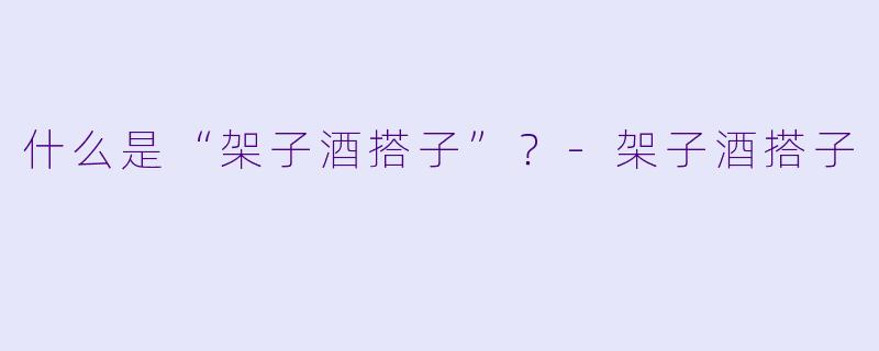 什么是“架子酒搭子”?