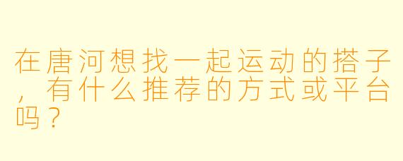 在唐河想找一起运动的搭子，有什么推荐的方式或平台吗？