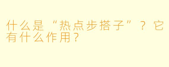 什么是“热点步搭子”？它有什么作用？