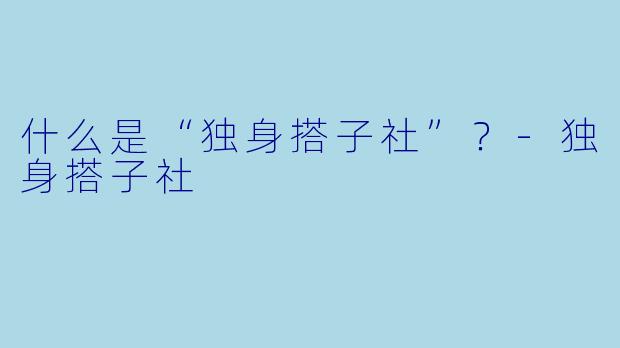 什么是“独身搭子社”？-独身搭子社
