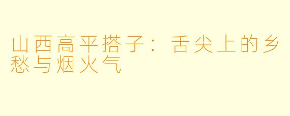 山西高平搭子：舌尖上的乡愁与烟火气