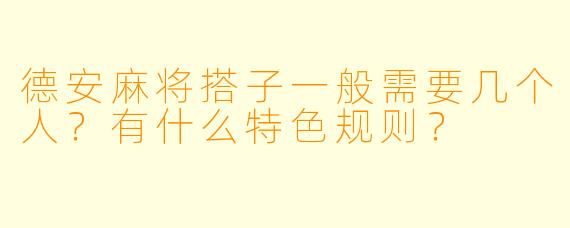 德安麻将搭子一般需要几个人？有什么特色规则？