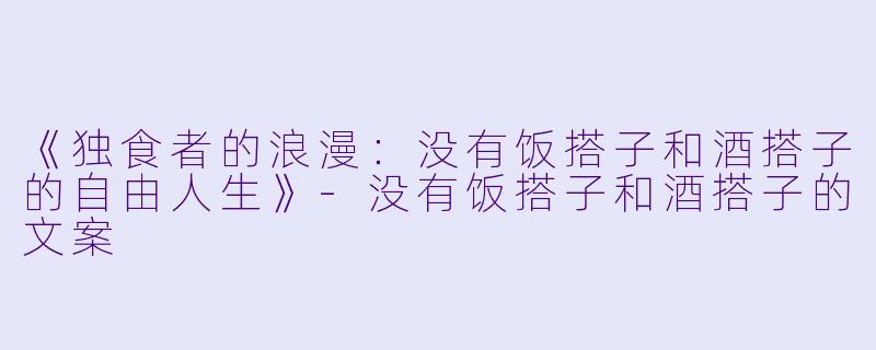 《独食者的浪漫：没有饭搭子和酒搭子的自由人生》-没有饭搭子和酒搭子的文案