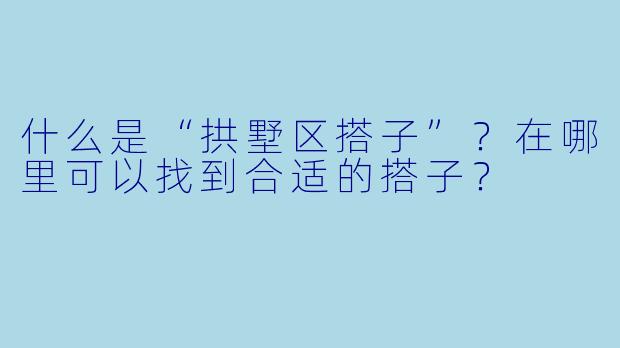 什么是“拱墅区搭子”？在哪里可以找到合适的搭子？