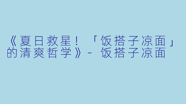 《夏日救星！「饭搭子凉面」的清爽哲学》-饭搭子凉面