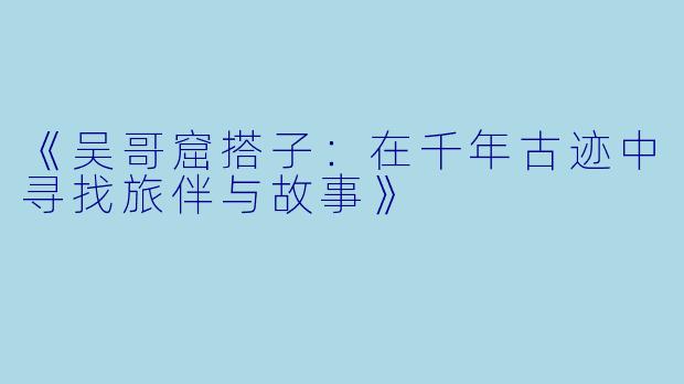 《吴哥窟搭子：在千年古迹中寻找旅伴与故事》