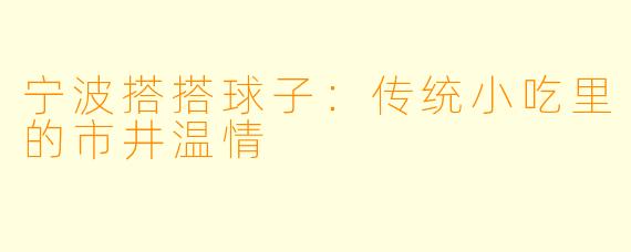 宁波搭搭球子：传统小吃里的市井温情