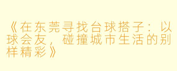 《在东莞寻找台球搭子：以球会友，碰撞城市生活的别样精彩》