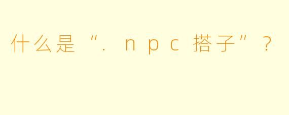 什么是“.npc搭子”？