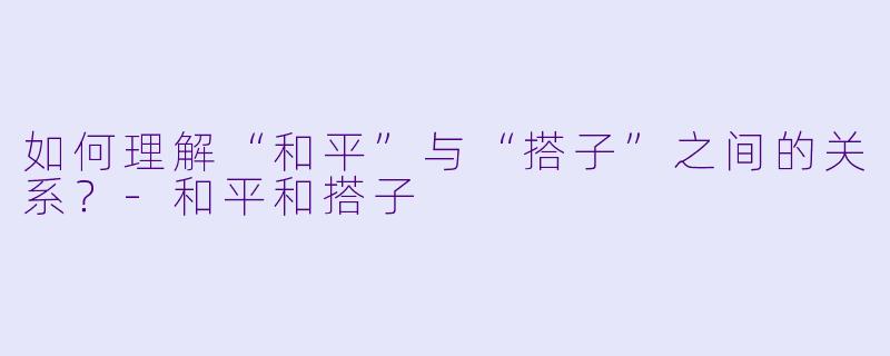 如何理解“和平”与“搭子”之间的关系?