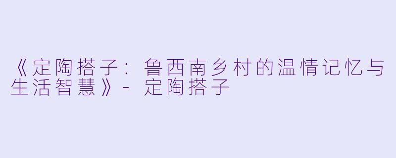 《定陶搭子：鲁西南乡村的温情记忆与生活智慧》-定陶搭子