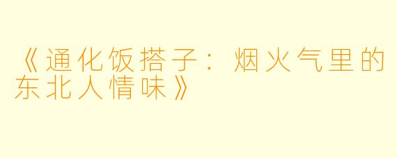 《通化饭搭子：烟火气里的东北人情味》