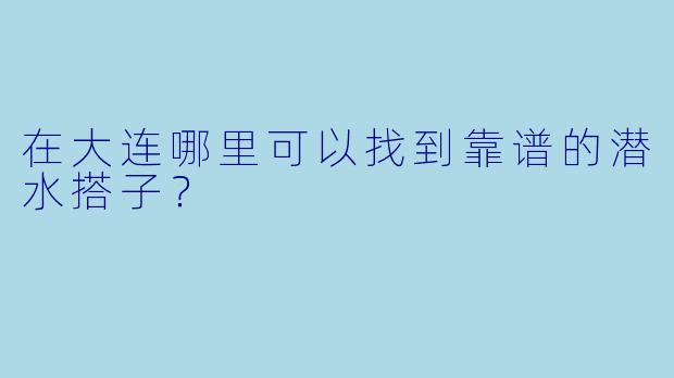 在大连哪里可以找到靠谱的潜水搭子？