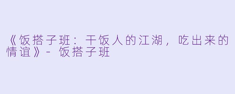 《饭搭子班：干饭人的江湖，吃出来的情谊》-饭搭子班