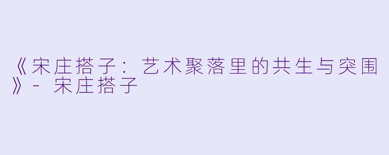 《宋庄搭子：艺术聚落里的共生与突围》-宋庄搭子