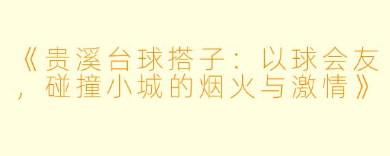 《贵溪台球搭子：以球会友，碰撞小城的烟火与激情》
