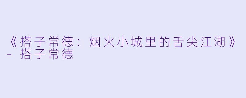 《搭子常德：烟火小城里的舌尖江湖》-搭子常德
