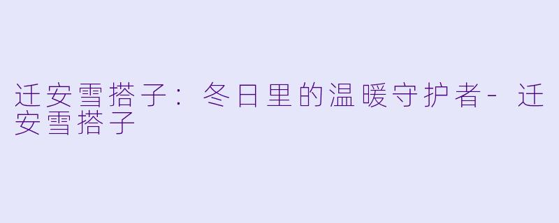 迁安雪搭子：冬日里的温暖守护者-迁安雪搭子