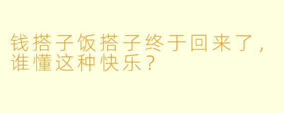 钱搭子饭搭子终于回来了，谁懂这种快乐？